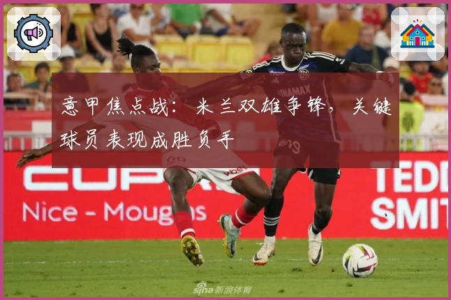 意甲焦点战：米兰双雄争锋，关键球员表现成胜负手