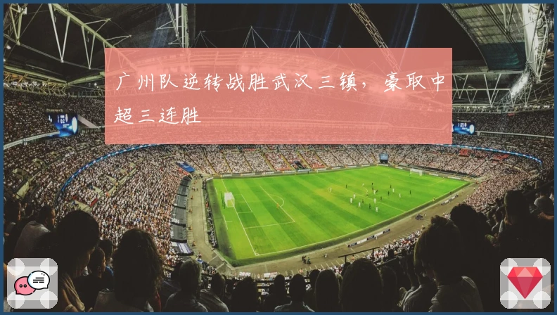 广州队逆转战胜武汉三镇，豪取中超三连胜