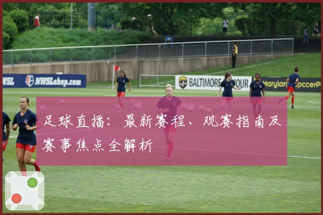 足球直播：最新赛程、观赛指南及赛事焦点全解析