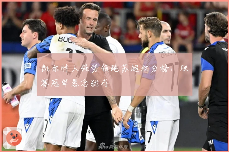 凯尔特人强势领跑苏超积分榜,联赛冠军悬念犹存