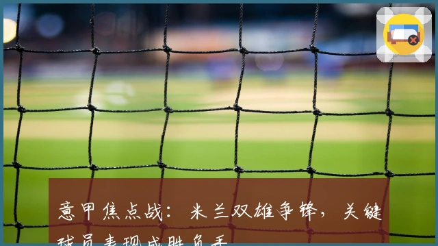 意甲焦点战：米兰双雄争锋，关键球员表现成胜负手