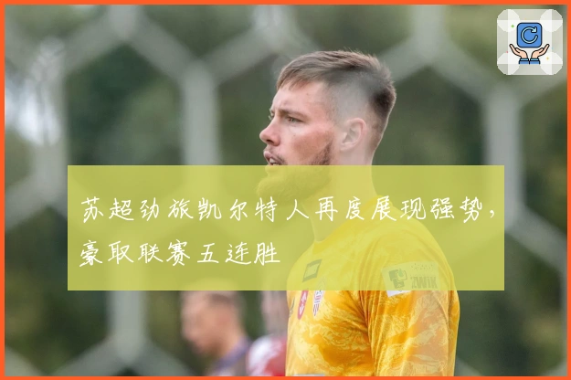 苏超劲旅凯尔特人再度展现强势，豪取联赛五连胜