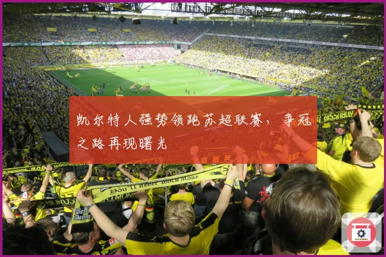 凯尔特人强势领跑苏超联赛，争冠之路再现曙光