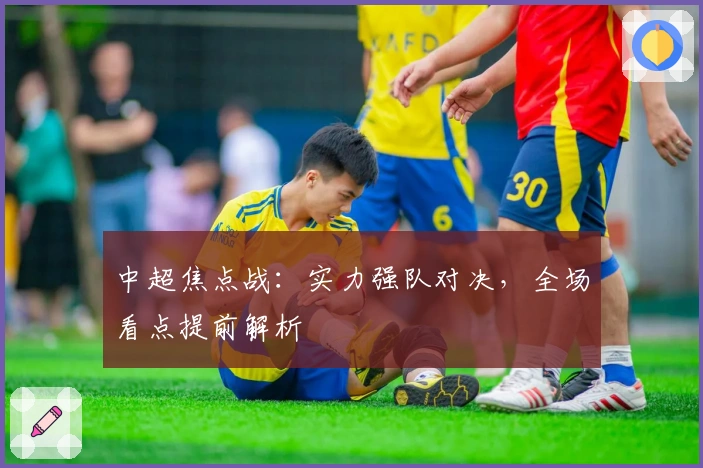 中超焦点战：实力强队对决，全场看点提前解析