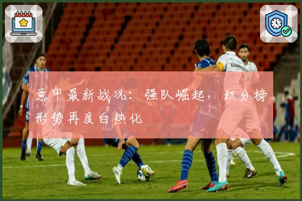 意甲最新战况：强队崛起，积分榜形势再度白热化