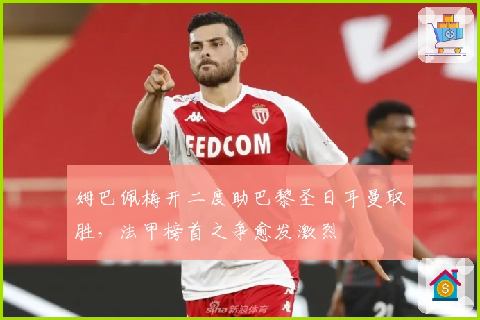 姆巴佩梅开二度助巴黎圣日耳曼取胜，法甲榜首之争愈发激烈